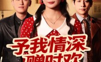《予我情深赠时欢（70集）》免费在线看短剧无负担