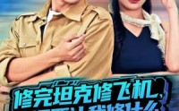 《修完坦克修飞机，你还要让我修什么（80集）》在线短剧免费无广告看