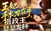 《王妃手术刀在手摄政王瑟瑟发抖（73集）》在线短剧免费尽情追