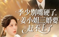《季少别嘴硬了，姜小姐三婚要赶不上了（83集）》精彩短剧全集一口气赏