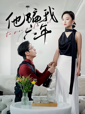 他骗我六年(30集) 他骗我六年(30集)短剧小说在线看