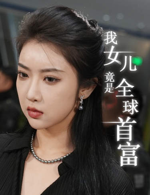 我女儿竟是全球首富(66集) 我女儿竟是全球首富(66集)小短剧抢先看