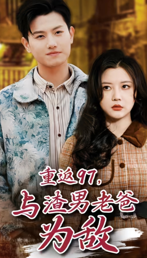 重返97,成为渣男老爸死对头(重返97,与渣男老爸为敌) 重返97,成为渣男老爸死对头(重返97,与渣男老爸为敌)追短剧太上头了