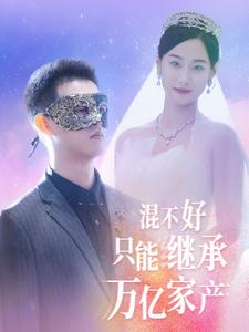 混不好只能继承万亿家产(98集) 混不好只能继承万亿家产(98集)追短剧看全集