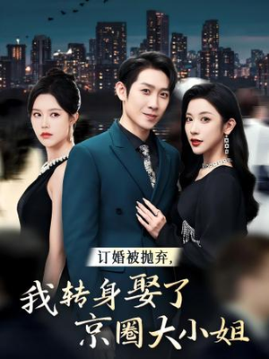 订婚被抛弃，我转身取了京圈大小姐（62集）热门短剧又来了