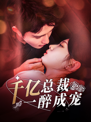 千亿总裁一醉成宠(111集) 千亿总裁一醉成宠(111集)甜宠短剧追到爽