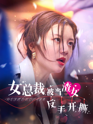 女总裁被当渣女反手开撕(30集) 女总裁被当渣女反手开撕(30集)精彩短剧随心推