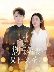 陆总您未婚妻又作又茶(100集) 陆总您未婚妻又作又茶(100集)短剧追到爽