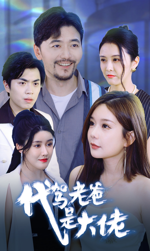 代驾老爸是大佬（65集）短剧看全集