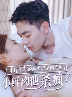 和前夫的聊天记录曝光后,小鲜肉他杀疯了(35集) 和前夫的聊天记录曝光后,小鲜肉他杀疯了(35集)超火短剧抢先看