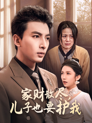 家财散尽，儿子也要护我（60集）超火热门短剧