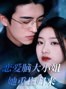 恋爱脑大小姐她重生归来（50集）超级好看的短剧