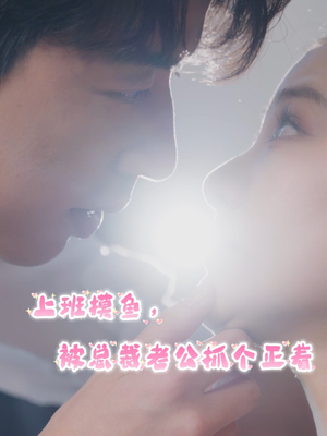 上班摸鱼,被总裁老公抓个正着(60集) 上班摸鱼,被总裁老公抓个正着(60集)短剧中追到爽