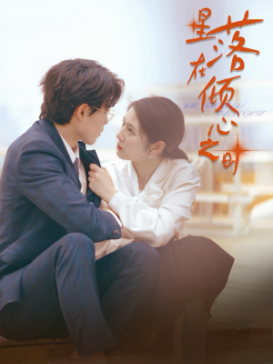 星落在倾心之时(47集) 星落在倾心之时(47集)短剧每日分享