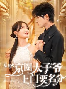 玩过火,京圈太子爷上门要名分(97集) 玩过火,京圈太子爷上门要名分(97集)古装短剧热播