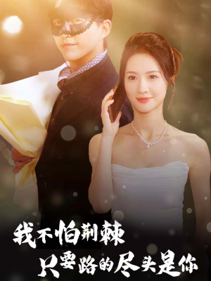 我不怕荆棘只要路的尽头是你(57集) 我不怕荆棘只要路的尽头是你(57集)短剧推荐来了
