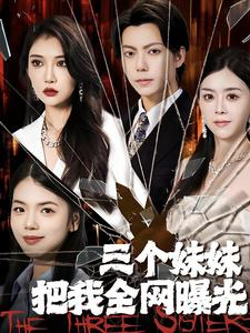 三个妹妹把我全网曝光(100集) 三个妹妹把我全网曝光(100集)甜宠短剧追到爽