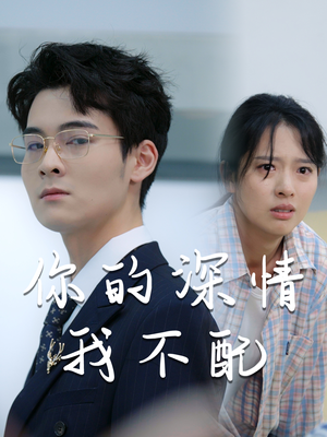 你的深情我不配(68集) 你的深情我不配(68集)短剧精彩绝伦