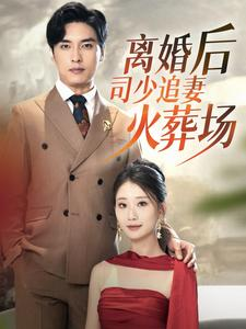 离婚后司少追妻火葬场(87集) 离婚后司少追妻火葬场(87集)超好看短剧推荐