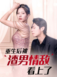 重生后被渣男情敌看上了（97集）一起看短剧