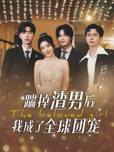 踹掉渣男后我成了全球团宠（90集）更新时间一览表