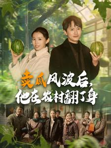 卖瓜风波后,他在农村翻了身(100集) 卖瓜风波后,他在农村翻了身(100集)古装短剧推荐