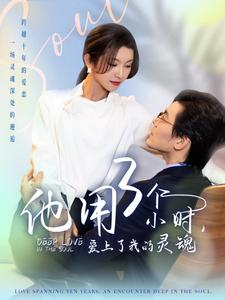 他用3个小时爱上了我的灵魂（70集）一起追短剧