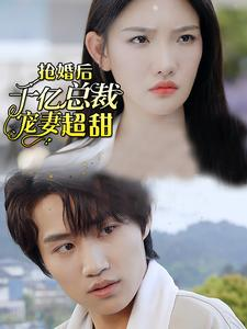 抢婚后千亿总裁宠妻超甜(77集) 抢婚后千亿总裁宠妻超甜(77集)火热短剧抢先看