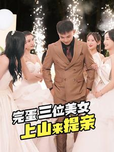完蛋三位美女上山来提亲（85集）火爆短剧推荐