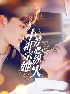 小祖宗她芳心纵火(61集) 小祖宗她芳心纵火(61集)短剧太好看