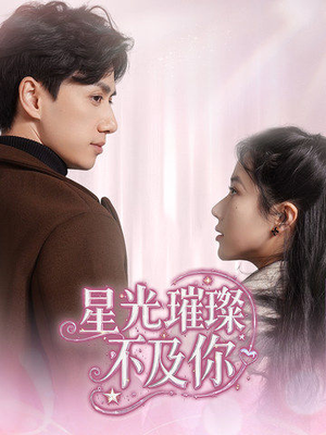 星光璀璨不及你（60集） 全网短剧抢先看