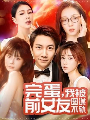 完蛋我被前女友图谋不轨(91集)  完蛋我被前女友图谋不轨(91集) 热门短剧排行榜