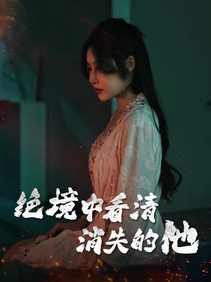 绝境中看清消失的他(31集) 绝境中看清消失的他(31集)全部免费看全集