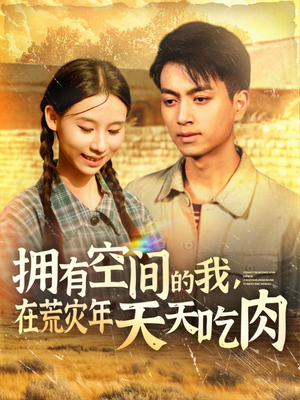 拥有空间的我,在荒灾年天天吃肉(180集) 拥有空间的我,在荒灾年天天吃肉(180集)甜宠短剧追到爽