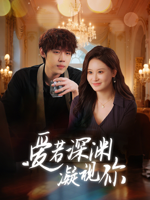 爱若深渊凝视你(30集)  爱若深渊凝视你(30集) 这部短剧我爱了