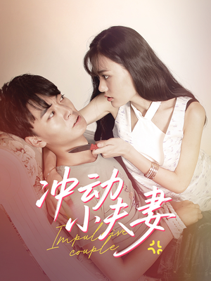 冲动小夫妻（36集） 最新短剧抢先看