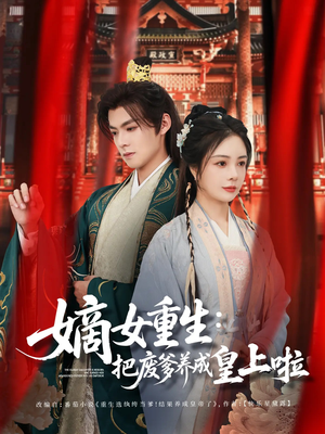 嫡女重生把废爹养成皇上啦(63集) 嫡女重生把废爹养成皇上啦(63集)全部免费看全集