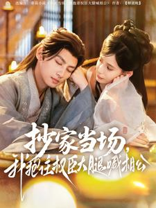 抄家当场,我抱住权臣大腿喊相公(80集) 抄家当场,我抱住权臣大腿喊相公(80集)女主角是谁