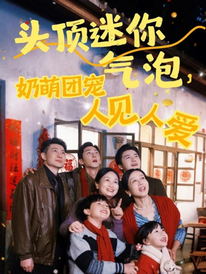 头顶迷你气泡,奶萌团宠人见人爱(99集) 头顶迷你气泡,奶萌团宠人见人爱(99集)精彩短剧天天看