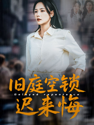 旧庭空锁迟来悔（56集）一起追短剧吧