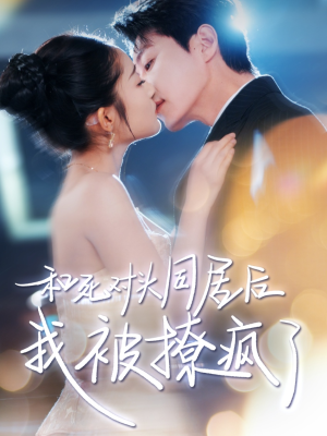 和死对头同居后我被撩疯了(77集) 和死对头同居后我被撩疯了(77集)真的太精彩了