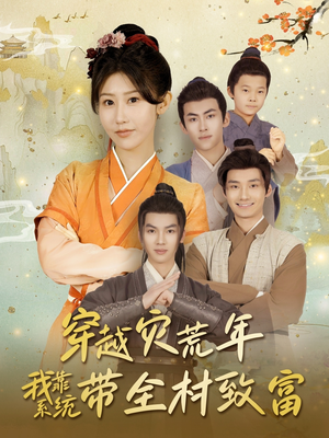 穿越灾荒年我靠系统带全村致富(100集) 穿越灾荒年我靠系统带全村致富(100集)短剧精彩不断