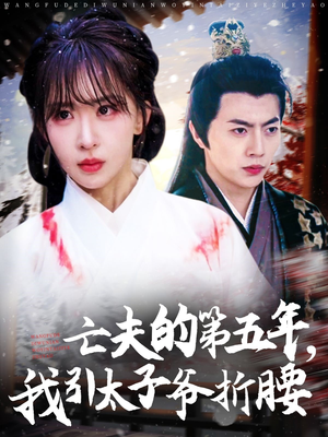 亡夫的第五年我引太子爷折腰(54集) 亡夫的第五年我引太子爷折腰(54集)热门短剧榜单