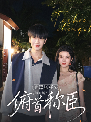 他嚣张狂妄，却对她俯首称臣（71集）最新热门短剧