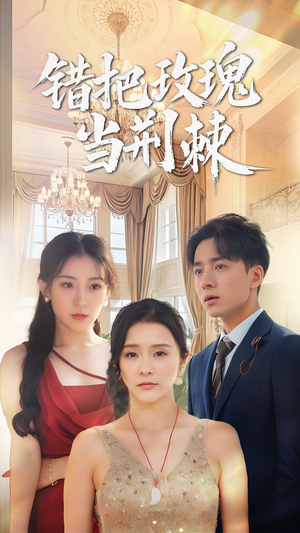 错把玫瑰当荆棘(40集) 错把玫瑰当荆棘(40集)爆款短剧一起追