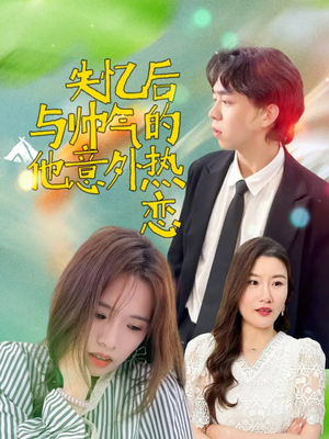 失忆后与帅气的他意外热恋(18集) 失忆后与帅气的他意外热恋(18集)短剧热播抢先看
