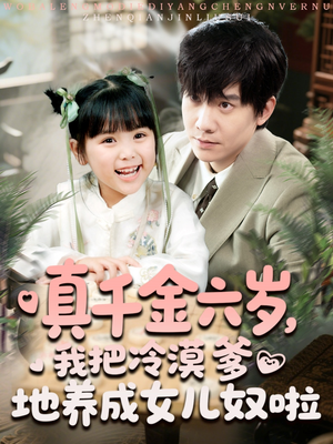 真千金六岁,我把冷漠爹地养成女儿奴啦(80集) 真千金六岁,我把冷漠爹地养成女儿奴啦(80集)短剧全集免费