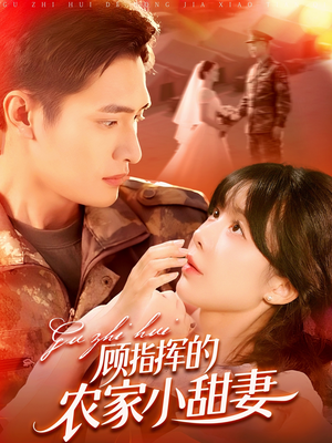 顾指挥的农家小甜妻(106集) 顾指挥的农家小甜妻(106集)短剧解说全集