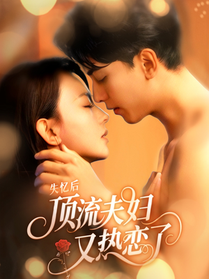 失忆后顶流夫妇又热恋了(57集) 失忆后顶流夫妇又热恋了(57集)短剧推荐分享