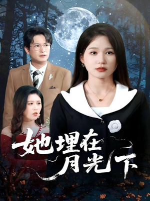 她埋在月光下(52集) 她埋在月光下(52集)短剧精彩绝伦